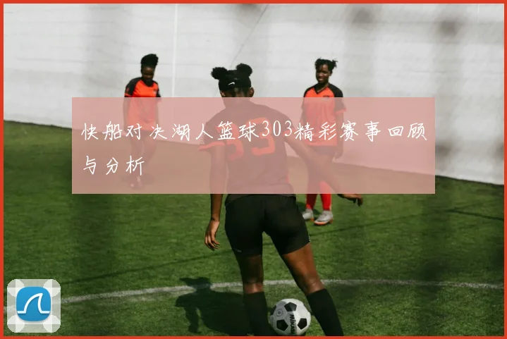 快船对决湖人篮球303精彩赛事回顾与分析