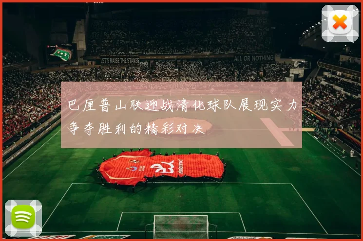巴厘普山联迎战清化球队展现实力争夺胜利的精彩对决