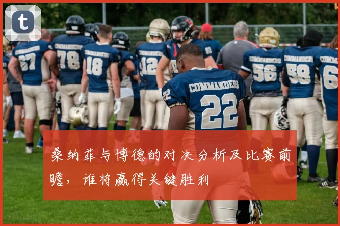 桑纳菲与博德的对决分析及比赛前瞻，谁将赢得关键胜利