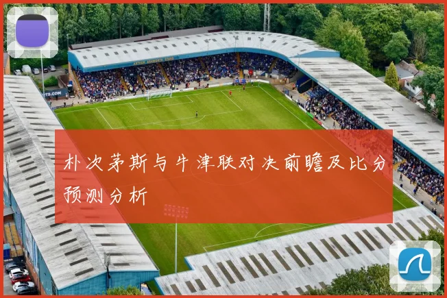 朴次茅斯与牛津联对决前瞻及比分预测分析