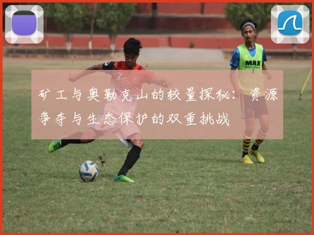 矿工与奥勒克山的较量探秘：资源争夺与生态保护的双重挑战