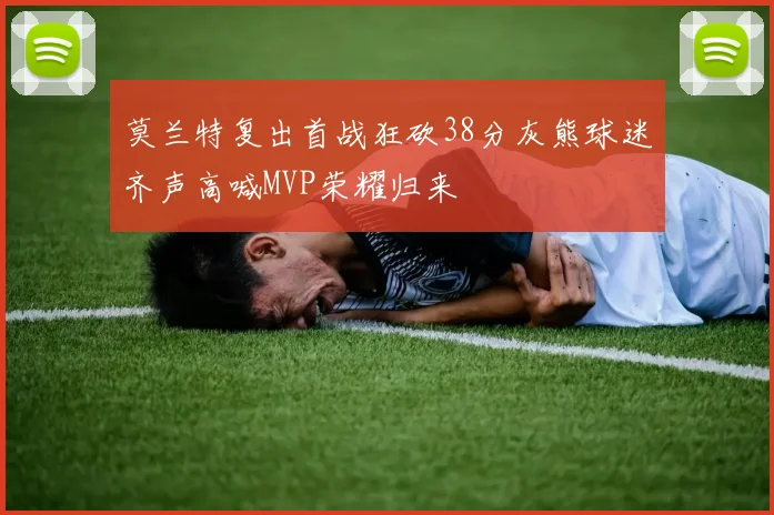 莫兰特复出首战狂砍38分灰熊球迷齐声高喊MVP荣耀归来