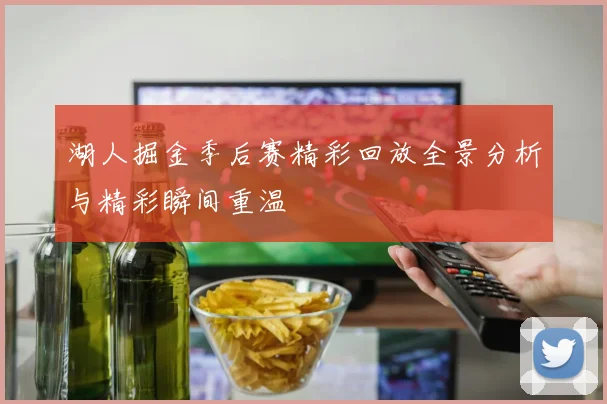 湖人掘金季后赛精彩回放全景分析与精彩瞬间重温