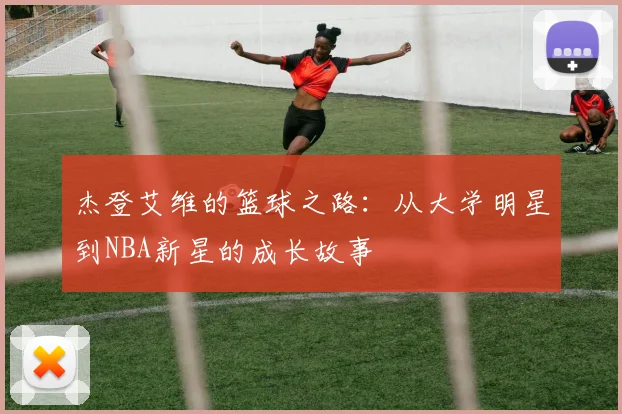 杰登艾维的篮球之路：从大学明星到NBA新星的成长故事