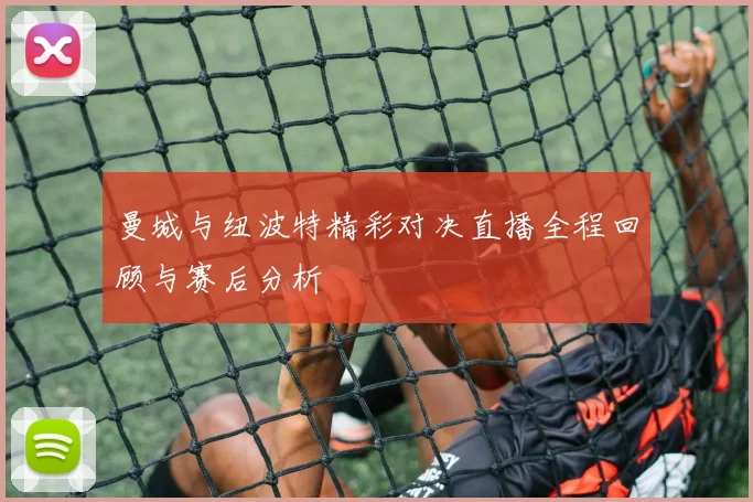 曼城与纽波特精彩对决直播全程回顾与赛后分析