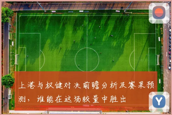 上港与权健对决前瞻分析及赛果预测，谁能在这场较量中胜出