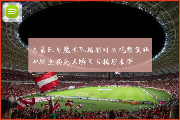 火箭队与魔术队精彩对决视频集锦回顾全场亮点瞬间与精彩表现