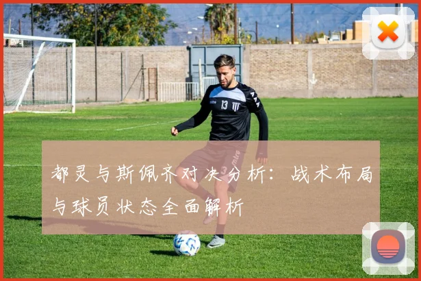 都灵与斯佩齐对决分析：战术布局与球员状态全面解析