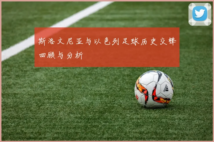 斯洛文尼亚与以色列足球历史交锋回顾与分析
