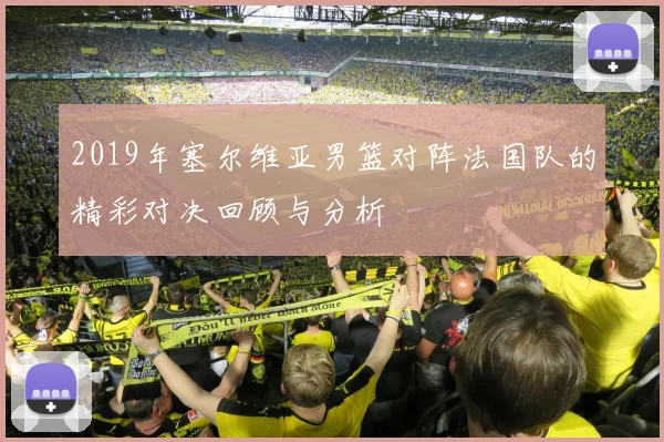 2019年塞尔维亚男篮对阵法国队的精彩对决回顾与分析