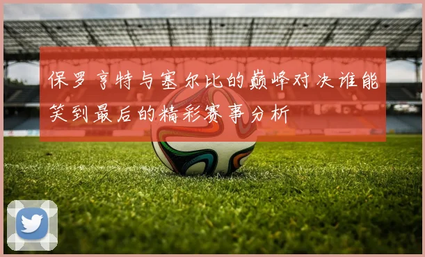 保罗亨特与塞尔比的巅峰对决谁能笑到最后的精彩赛事分析