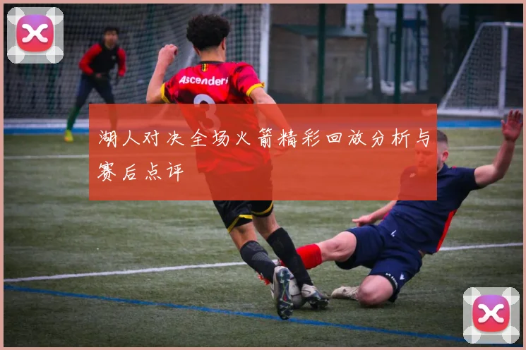 湖人对决全场火箭精彩回放分析与赛后点评