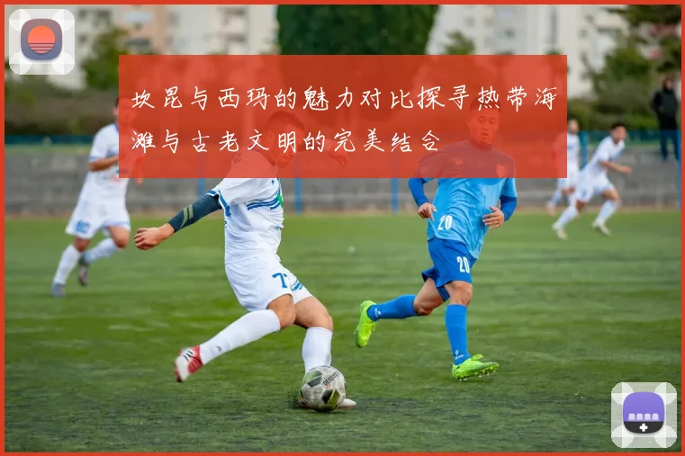 坎昆与西玛的魅力对比探寻热带海滩与古老文明的完美结合