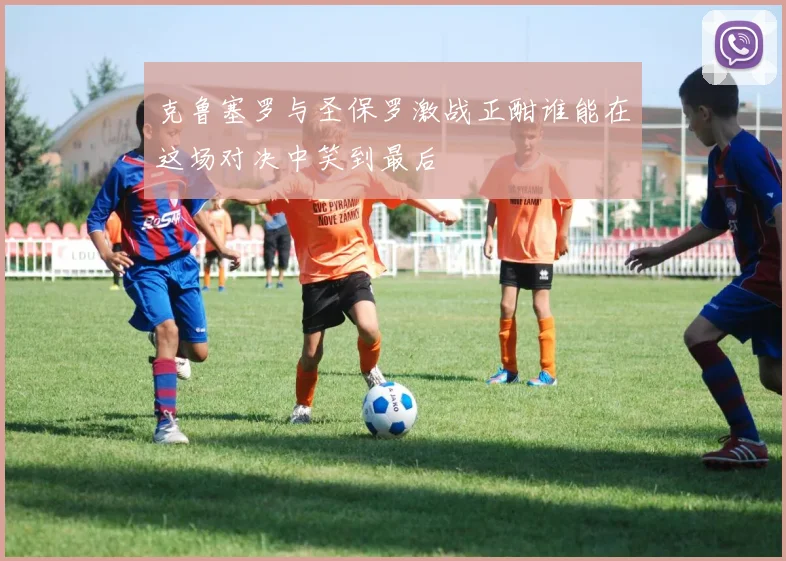 克鲁塞罗与圣保罗激战正酣谁能在这场对决中笑到最后