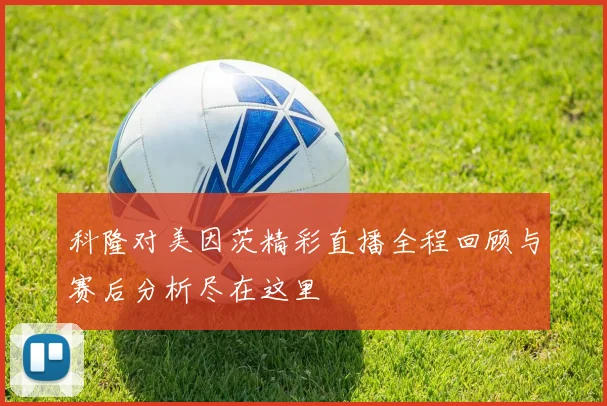 科隆对美因茨精彩直播全程回顾与赛后分析尽在这里