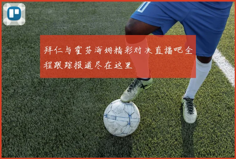 拜仁与霍芬海姆精彩对决直播吧全程跟踪报道尽在这里